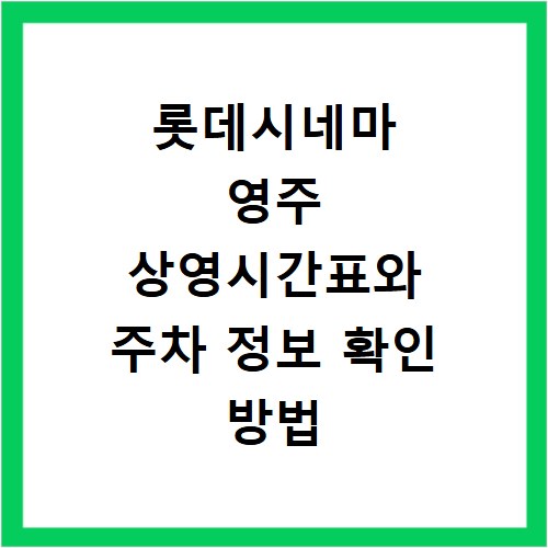 롯데시네마 영주 상영시간표와 주차 정보 확인 방법