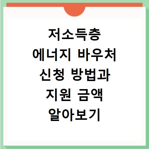 저소득층 에너지 바우처 신청 방법과 지원 금액 알아보기