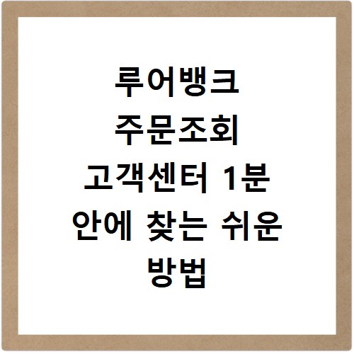 루어뱅크 주문조회 고객센터 1분 안에 찾는 쉬운 방법