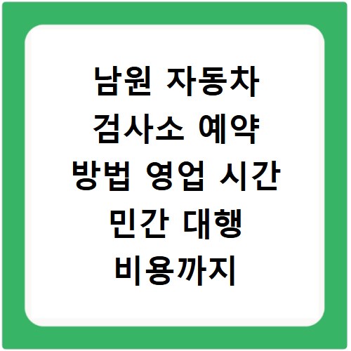 남원 자동차 검사소 예약 방법 영업 시간 민간 대행 비용까지