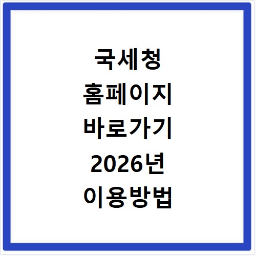 국세청 홈페이지 바로가기 2026년 이용방법 알려드려요
