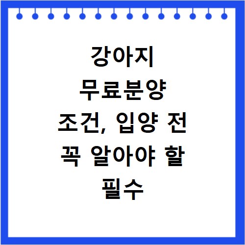 강아지 무료분양 조건, 입양 전 꼭 알아야 할 필수 체크리스트