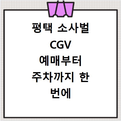 평택 소사벌 CGV 예매부터 주차까지 한 번에 해결하는 방법