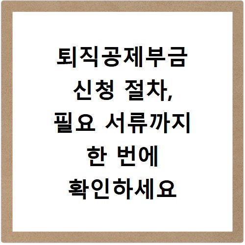 퇴직공제부금 신청 절차, 필요 서류까지 한 번에 확인하세요