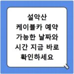 설악산 케이블카 예약 가능한 날짜와 시간 지금 바로 확인하세요