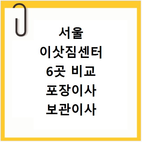 서울 이삿짐센터 6곳 비교 포장이사 보관이사 비용 견적 꿀팁