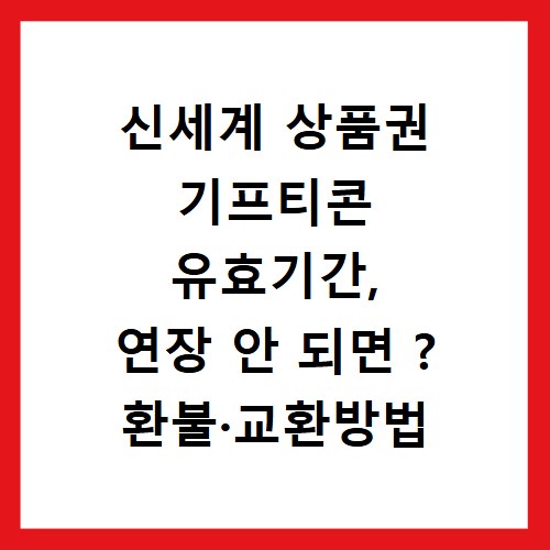 신세계 상품권 기프티콘 유효기간, 연장 안 되면 ? 환불·교환방법