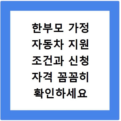 한부모 가정 자동차 지원 조건과 신청 자격 꼼꼼히 확인하세요