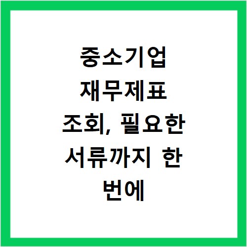 중소기업 재무제표 조회, 필요한 서류까지 한 번에 확인하세요