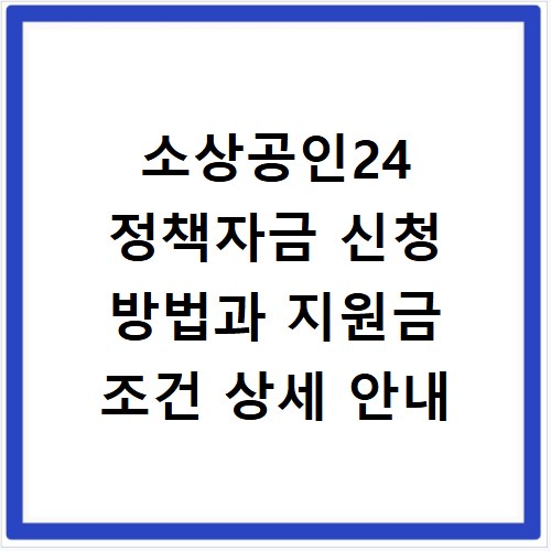 소상공인24 정책자금 신청 방법과 지원금 조건 상세 안내