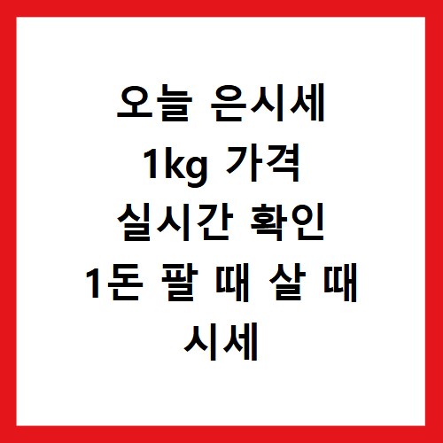 오늘 은시세 1kg 가격 실시간 확인 1돈 팔 때 살 때 시세 조회