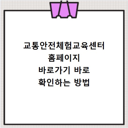 교통안전체험교육센터 홈페이지 바로가기 바로 확인하는 방법