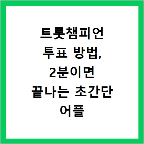 트롯챔피언 투표 방법, 2분이면 끝나는 초간단 어플 활용법