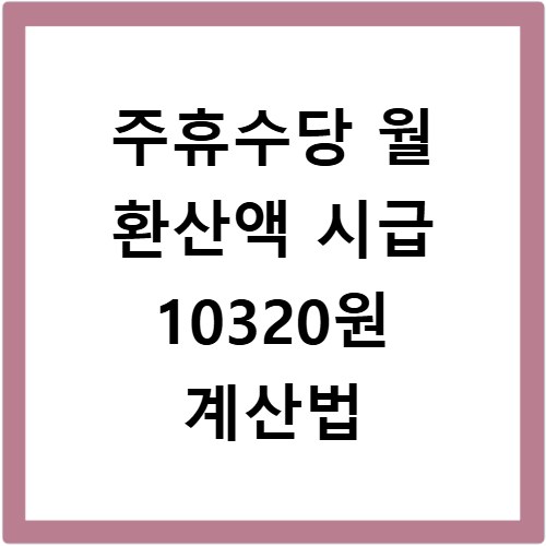 주휴수당 월 환산액 시급 10320원 계산법