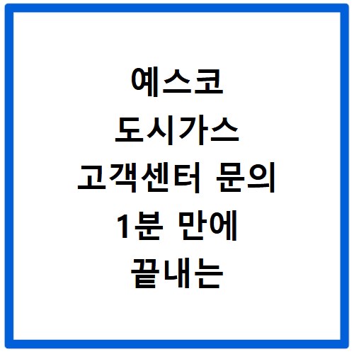 예스코 도시가스 고객센터 문의 1분 만에 끝내는 접수 요령