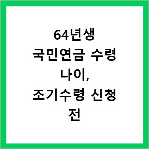 64년생 국민연금 수령 나이, 조기수령 신청 전 꼭 알아야 할 기준