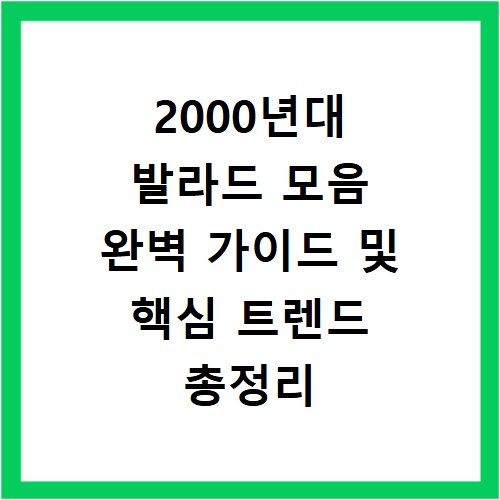 2000년대 발라드 모음 완벽 가이드 및 핵심 트렌드 총정리