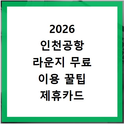 2026 인천공항 라운지 무료 이용 꿀팁 제휴카드 종류 비교