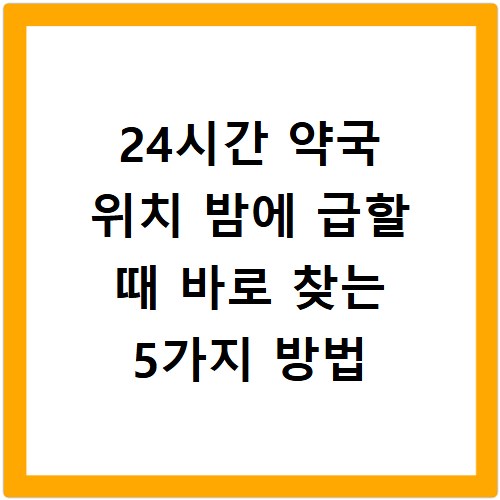 24시간 약국 위치 밤에 급할 때 바로 찾는 5가지 방법