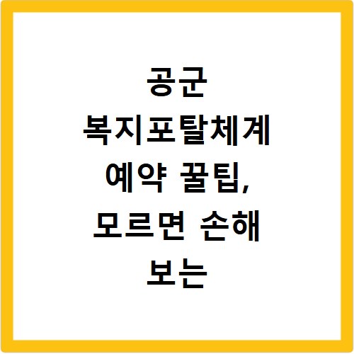 공군 복지포탈체계 예약 꿀팁, 모르면 손해 보는 노하우