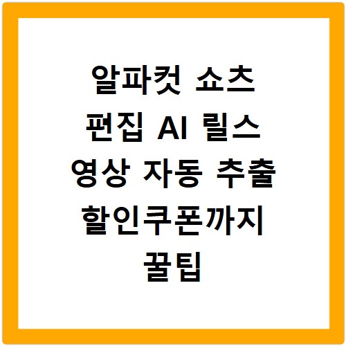 알파컷 쇼츠 편집 AI 릴스 영상 자동 추출 할인쿠폰까지 꿀팁