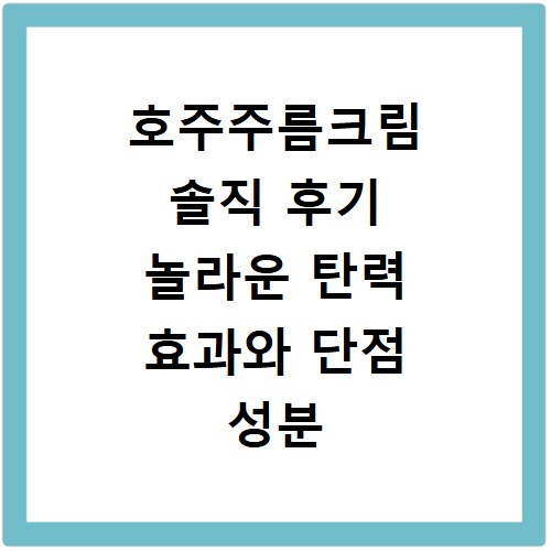 호주주름크림 솔직 후기 놀라운 탄력 효과와 단점 성분 공개