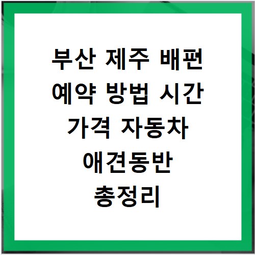 부산 제주 배편 예약 방법 시간 가격 자동차 애견동반 총정리