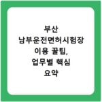 부산 남부운전면허시험장 이용 꿀팁, 업무별 핵심 요약 총정리