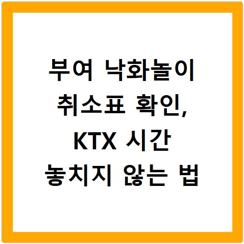 부여 낙화놀이 취소표 확인, KTX 시간 놓치지 않는 법