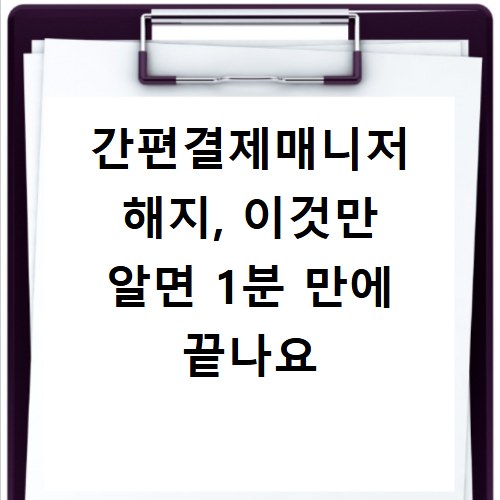 간편결제매니저 해지, 이것만 알면 1분 만에 끝나요