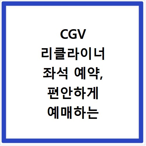 CGV 리클라이너 좌석 예약, 편안하게 예매하는 꿀팁 공개