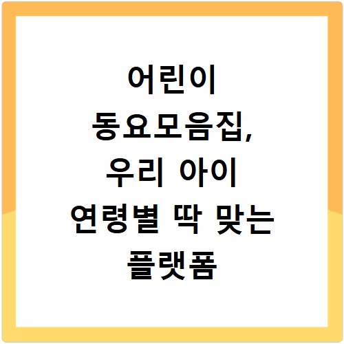 어린이 동요모음집, 우리 아이 연령별 딱 맞는 플랫폼 찾기