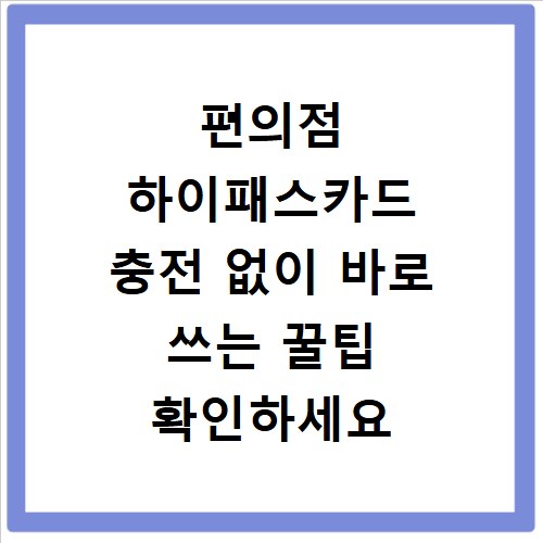 편의점 하이패스카드 충전 없이 바로 쓰는 꿀팁 확인하세요