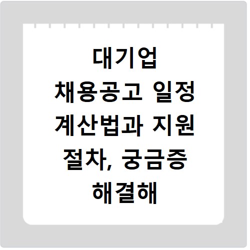 대기업 채용공고 일정 계산법과 지원 절차, 궁금증 해결해 드려요