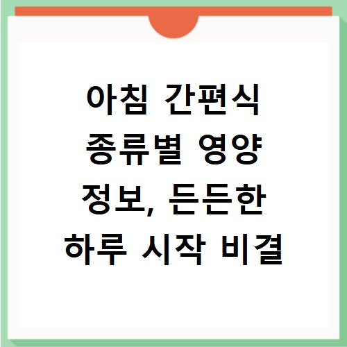 아침 간편식 종류별 영양 정보, 든든한 하루 시작 비결