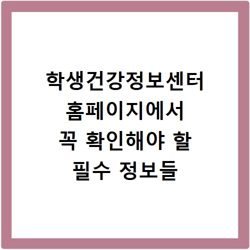 학생건강정보센터 홈페이지에서 꼭 확인해야 할 필수 정보들