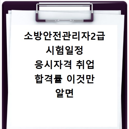 소방안전관리자2급 시험일정 응시자격 취업 합격률 이것만 알면 끝