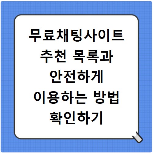 무료채팅사이트 추천 목록과 안전하게 이용하는 방법 확인하기