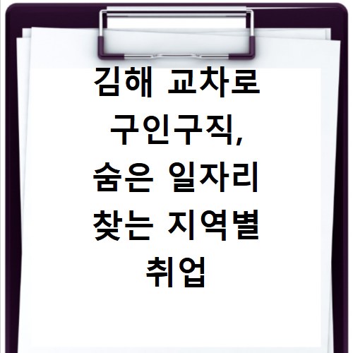 김해 교차로 구인구직, 숨은 일자리 찾는 지역별 취업 꿀팁