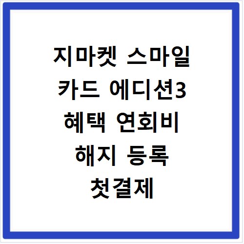 지마켓 스마일 카드 에디션3 혜택 연회비 해지 등록 첫결제 꿀팁