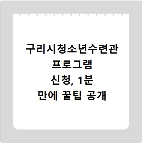구리시청소년수련관 프로그램 신청, 1분 만에 꿀팁 공개