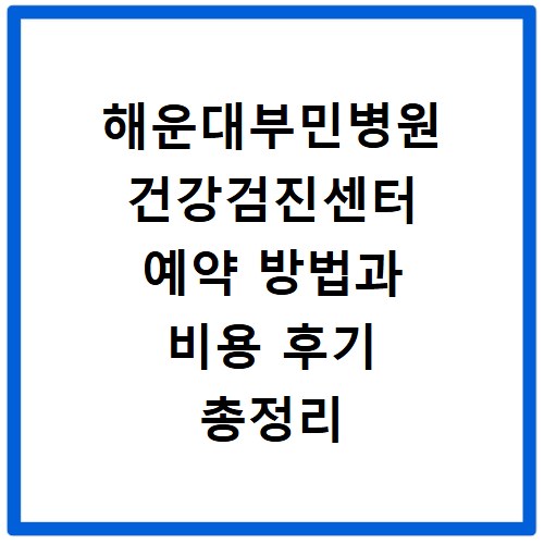 해운대부민병원 건강검진센터 예약 방법과 비용 후기 총정리