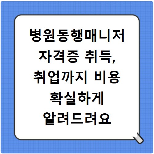 병원동행매니저 자격증 취득, 취업까지 비용 확실하게 알려드려요