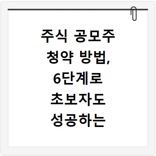 주식 공모주 청약 방법, 6단계로 초보자도 성공하는 비결