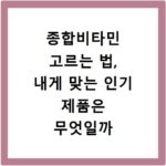 종합비타민 고르는 법, 내게 맞는 인기 제품은 무엇일까