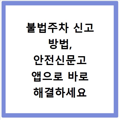 불법주차 신고 방법, 안전신문고 앱으로 바로 해결하세요