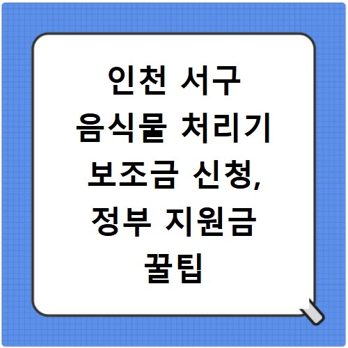인천 서구 음식물 처리기 보조금 신청, 정부 지원금 꿀팁 총정리
