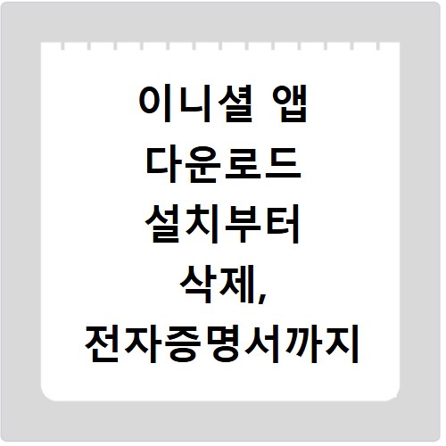 이니셜 앱 다운로드 설치부터 삭제, 전자증명서까지 한 번에 해결
