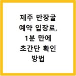 제주 만장굴 예약 입장료, 1분 만에 초간단 확인 방법