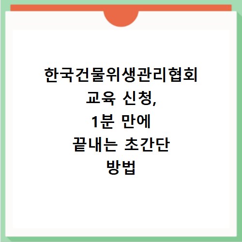 한국건물위생관리협회 교육 신청, 1분 만에 끝내는 초간단 방법